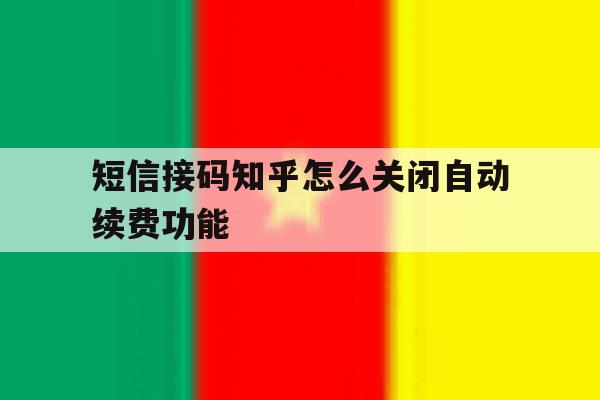 短信接码知乎怎么关闭自动续费功能 短信接码知乎怎么关闭自动续费功能