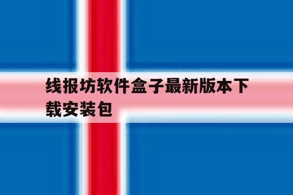 线报坊软件盒子最新版本下载安装包 线报坊软件盒子最新版本下载安装包