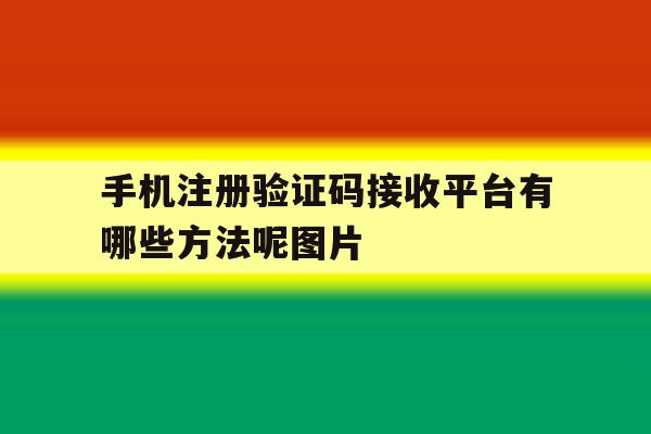 包含手机注册验证码接收平台有哪些方法呢图片的词条 包含手机注册验证码接收平台有哪些方法呢图片的词条