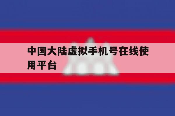 中国大陆虚拟手机号在线使用平台 中国大陆虚拟手机号在线使用平台