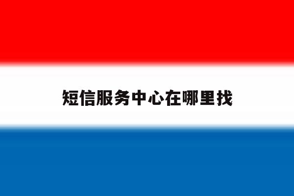 短信服务中心在哪里找 短信服务中心在哪里找