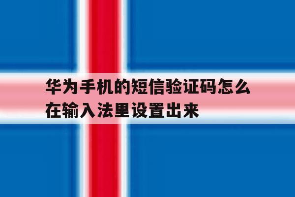 华为手机的短信验证码怎么在输入法里设置出来的简单介绍 华为手机的短信验证码怎么在输入法里设置出来的简单介绍