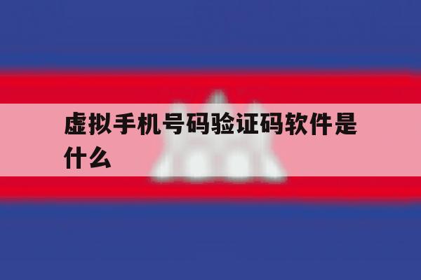 虚拟手机号码验证码软件是什么 虚拟手机号码验证码软件是什么