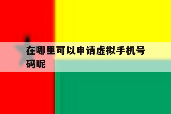 在哪里可以申请虚拟手机号码呢 在哪里可以申请虚拟手机号码呢