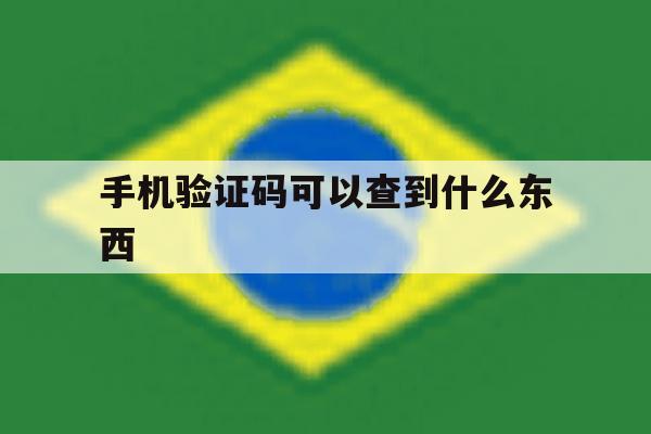手机验证码可以查到什么东西 手机验证码可以查到什么东西
