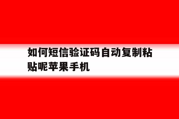如何短信验证码自动复制粘贴呢苹果手机 如何短信验证码自动复制粘贴呢苹果手机