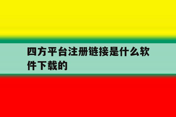 四方平台注册链接是什么软件下载的