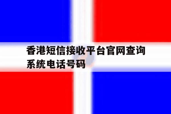 香港短信接收平台官网查询系统电话号码的简单介绍 香港短信接收平台官网查询系统电话号码的简单介绍