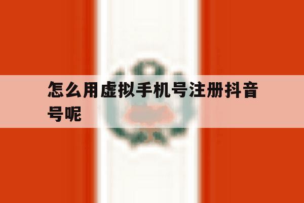 怎么用虚拟手机号注册抖音号呢