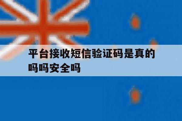 平台接收短信验证码是真的吗吗安全吗的简单介绍 平台接收短信验证码是真的吗吗安全吗的简单介绍