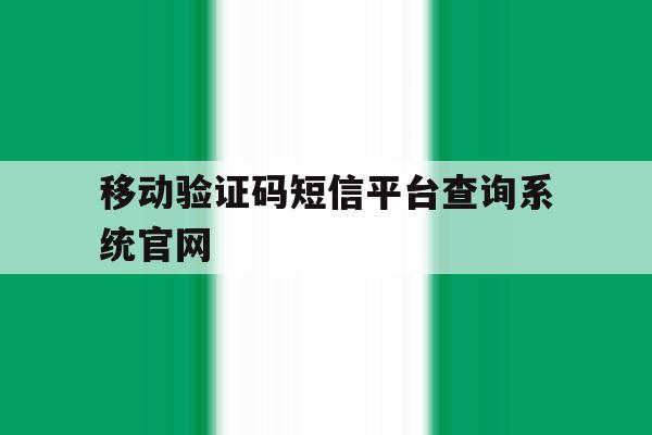 移动验证码短信平台查询系统官网 移动验证码短信平台查询系统官网