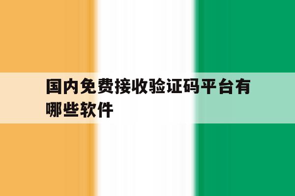 国内免费接收验证码平台有哪些软件 国内免费接收验证码平台有哪些软件