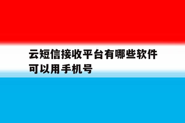 云短信接收平台有哪些软件可以用手机号 云短信接收平台有哪些软件可以用手机号