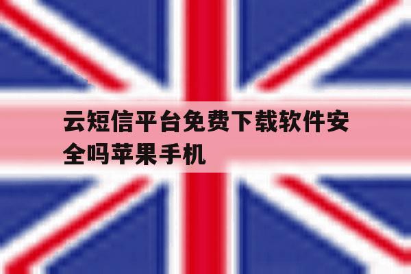 云短信平台免费下载软件安全吗苹果手机的简单介绍 云短信平台免费下载软件安全吗苹果手机的简单介绍