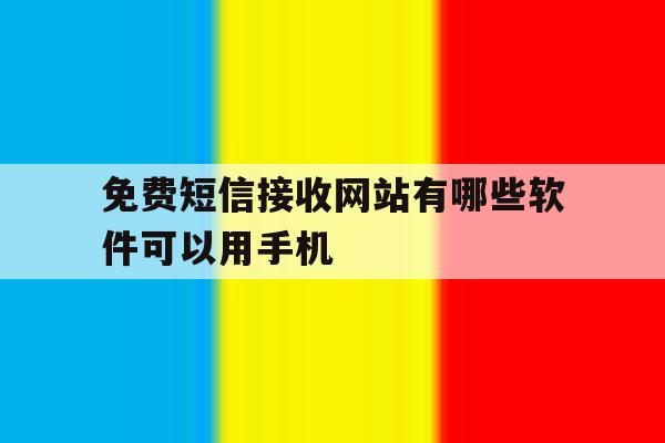 免费短信接收网站有哪些软件可以用手机 免费短信接收网站有哪些软件可以用手机