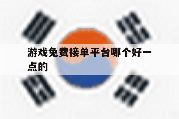 游戏免费接单平台哪个好一点的 游戏免费接单平台哪个好一点的