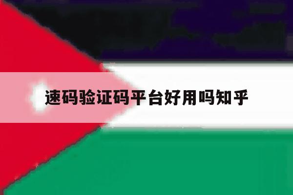 速码验证码平台好用吗知乎 速码验证码平台好用吗知乎