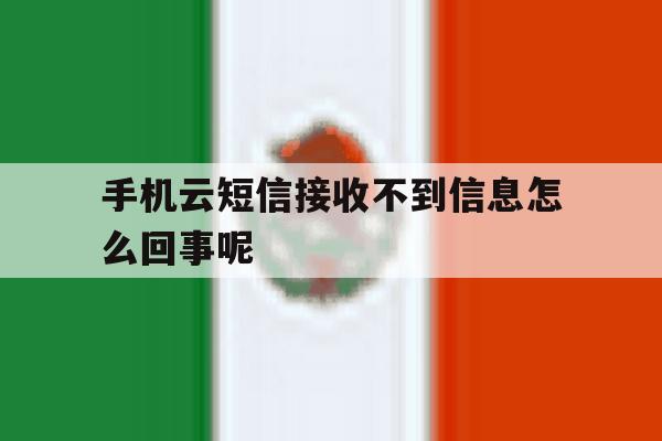 手机云短信接收不到信息怎么回事呢的简单介绍 手机云短信接收不到信息怎么回事呢的简单介绍