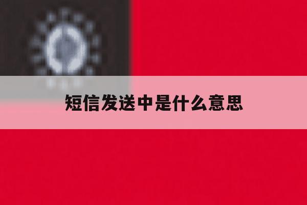 短信发送中是什么意思 短信发送中是什么意思